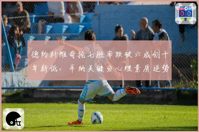 德约科维奇抢七胜率跌破六成创十年新低，辛纳关键分心理素质逆势提升