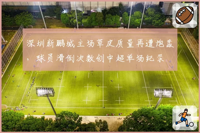 深圳新鹏城主场草皮质量再遭炮轰，球员滑倒次数创中超单场纪录