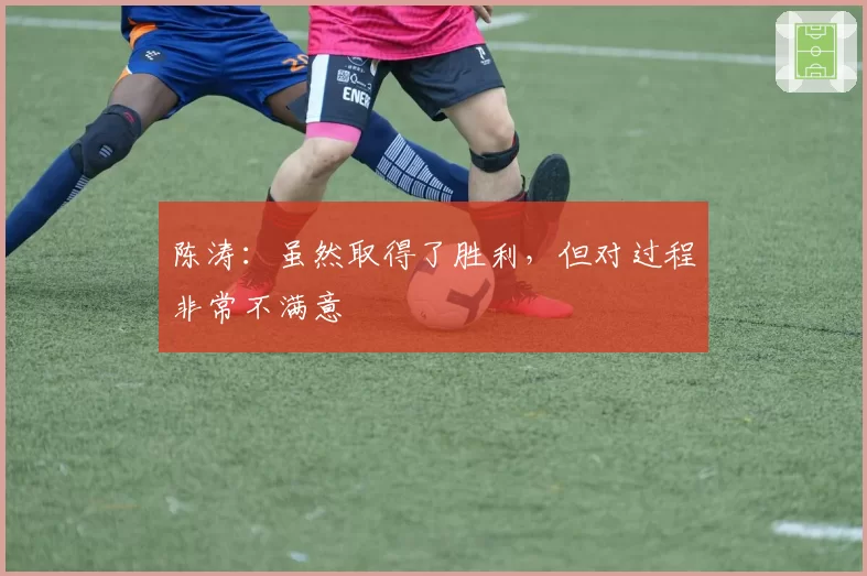 陈涛：虽然取得了胜利，但对过程非常不满意