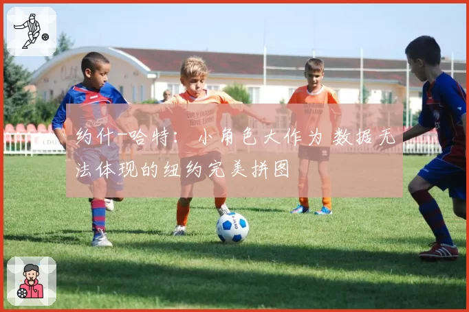 约什-哈特：小角色大作为 数据无法体现的纽约完美拼图