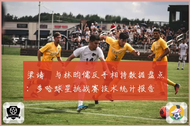 梁靖崑与林昀儒反手相持数据盘点:多哈球星挑战赛技术统计报告