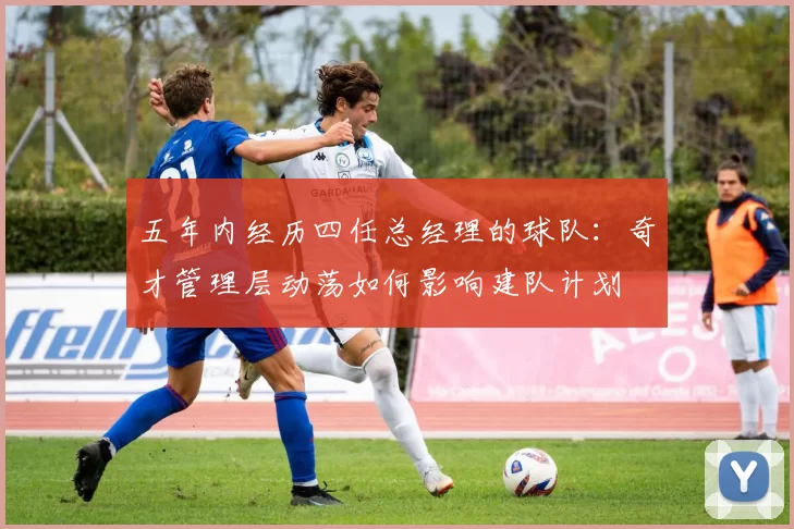 五年内经历四任总经理的球队：奇才管理层动荡如何影响建队计划