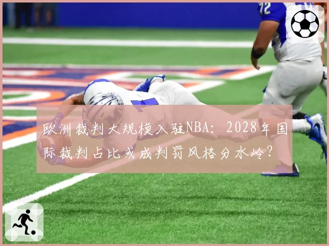 欧洲裁判大规模入驻NBA:2028年国际裁判占比或成判罚风格分水岭?