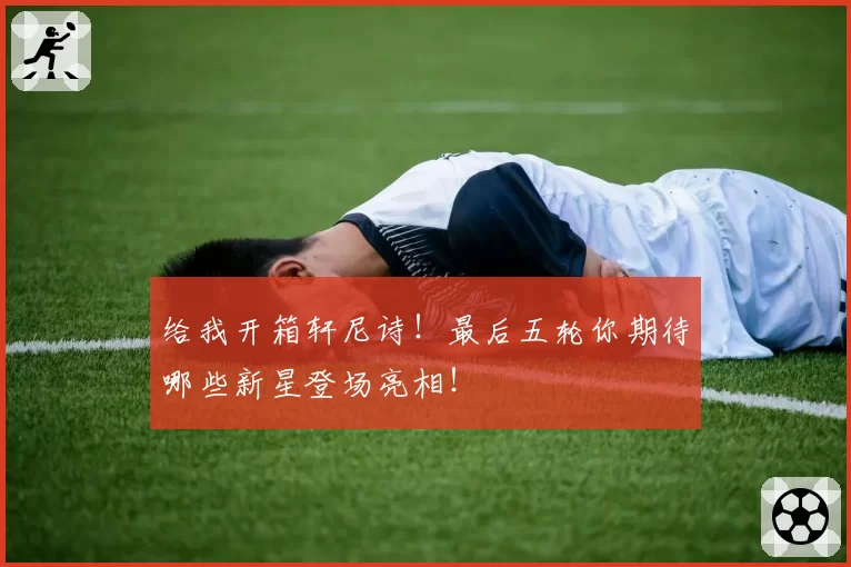 给我开箱轩尼诗！最后五轮你期待哪些新星登场亮相！