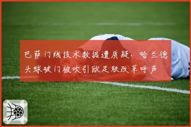 巴萨门线技术数据遭质疑,哈兰德头球破门被吹引欧足联改革呼声