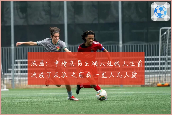 浓眉：申请交易去湖人让我人生首次成了反派 之前我一直人见人爱