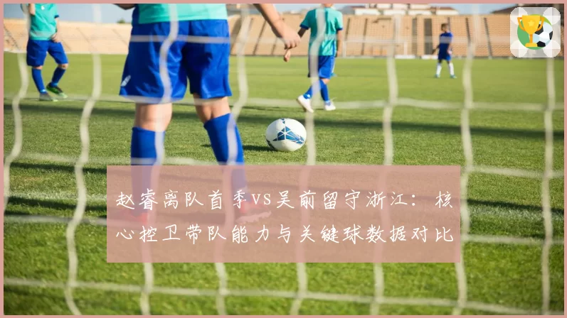 赵睿离队首季vs吴前留守浙江：核心控卫带队能力与关键球数据对比