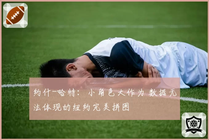 约什-哈特：小角色大作为 数据无法体现的纽约完美拼图