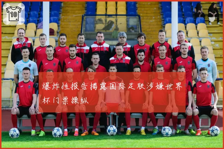 爆炸性报告揭露国际足联涉嫌世界杯门票操纵