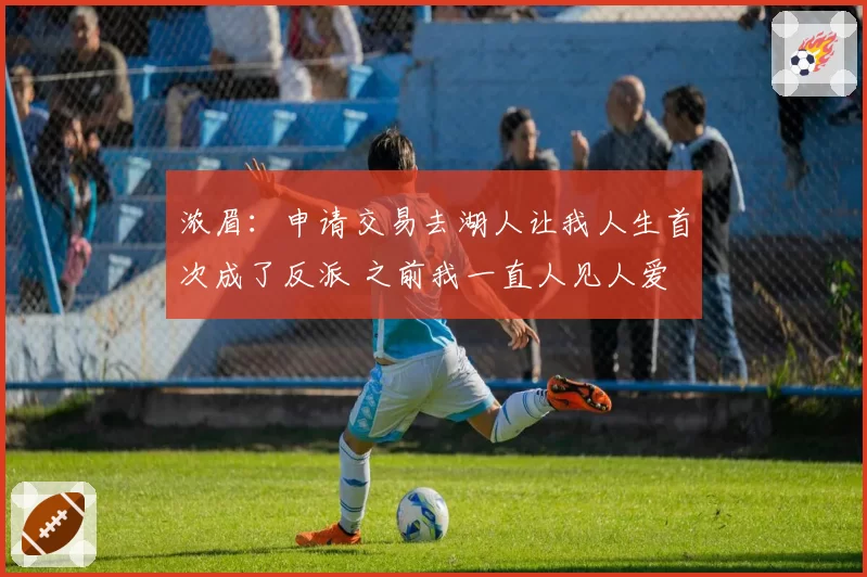 浓眉：申请交易去湖人让我人生首次成了反派 之前我一直人见人爱