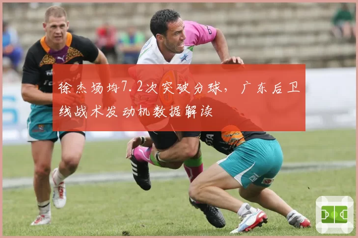 徐杰场均7.2次突破分球，广东后卫线战术发动机数据解读