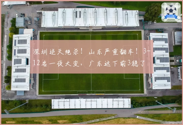 深圳逆天绝杀!山东严重翻车!3-12名一夜大变,广东这下前3稳了